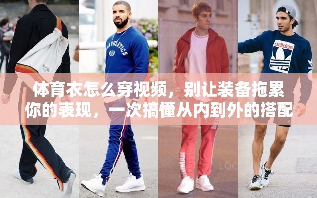 体育衣怎么穿视频，别让装备拖累你的表现，一次搞懂从内到外的搭配逻辑