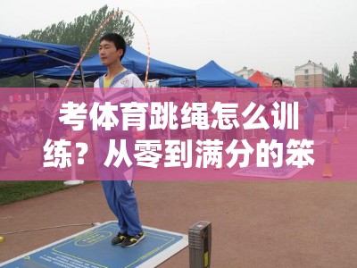 考体育跳绳怎么训练？从零到满分的笨办法才最管用