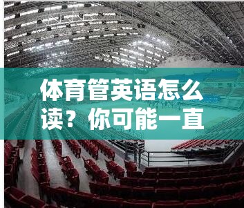 体育管英语怎么读？你可能一直都读错了